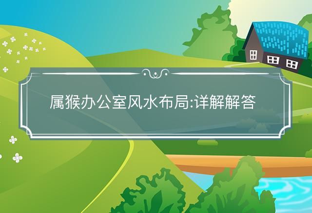 屬猴辦公室風(fēng)水布局